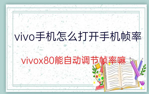 vivo手机怎么打开手机帧率 vivox80能自动调节帧率嘛？